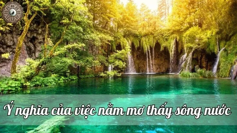 Mơ thấy sông nước đánh số gì? Khám phá ý nghĩa đằng sau giấc mơ 3