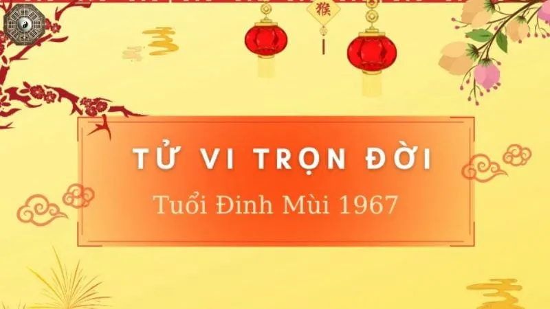 Sinh năm 1967 mệnh gì - Khám phá tử vi Đinh Mùi 8