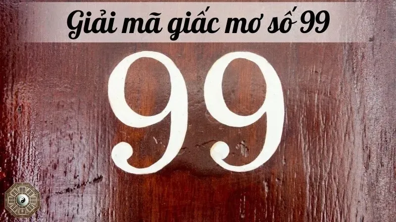 Nằm mơ thấy số 99 đánh con gì? Giải mã điềm báo từ giấc mơ 7