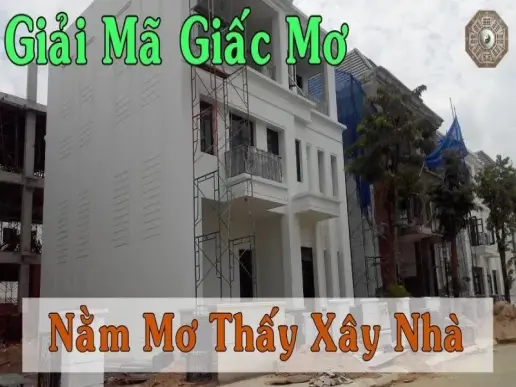 Nằm mơ xây nhà mới có ý nghĩa gì? Giải mã điềm báo tốt xấu