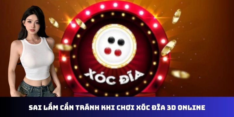Sai lầm cần tránh khi chơi xóc đĩa 3D online