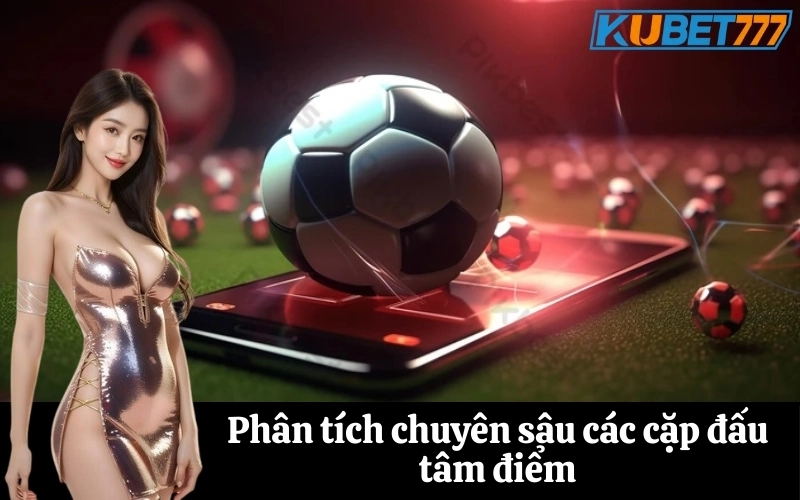 Phân tích chuyên sâu các cặp đấu tâm điểm