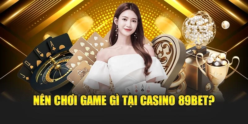Nên chơi game gì tại casino 89bet