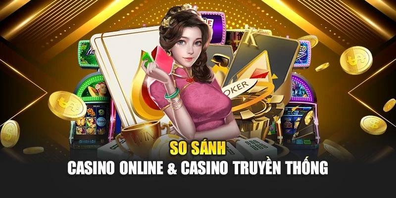 So sánh Casino online &amp; Casino truyền thống