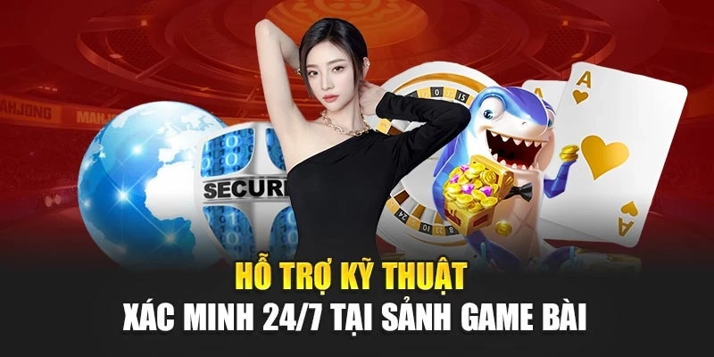 Hỗ trợ kỹ thuật xác minh 24/7 tại sảnh game bài