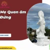 Tượng Phật Mẹ Quan Âm Ý nghĩa và Giá trị Phong thủy