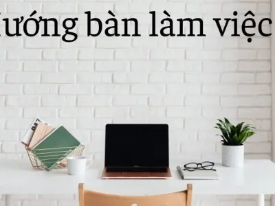 Hướng bàn làm việc và những điều cấm kỵ cần tránh ngay